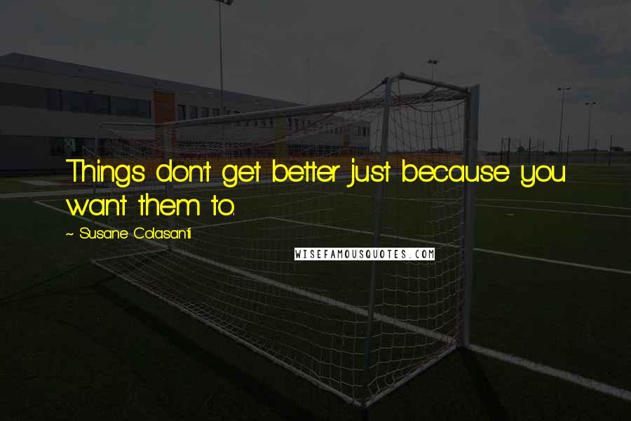 Susane Colasanti Quotes: Things don't get better just because you want them to.