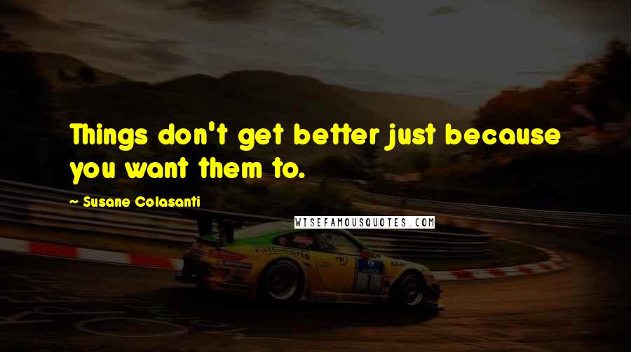 Susane Colasanti Quotes: Things don't get better just because you want them to.