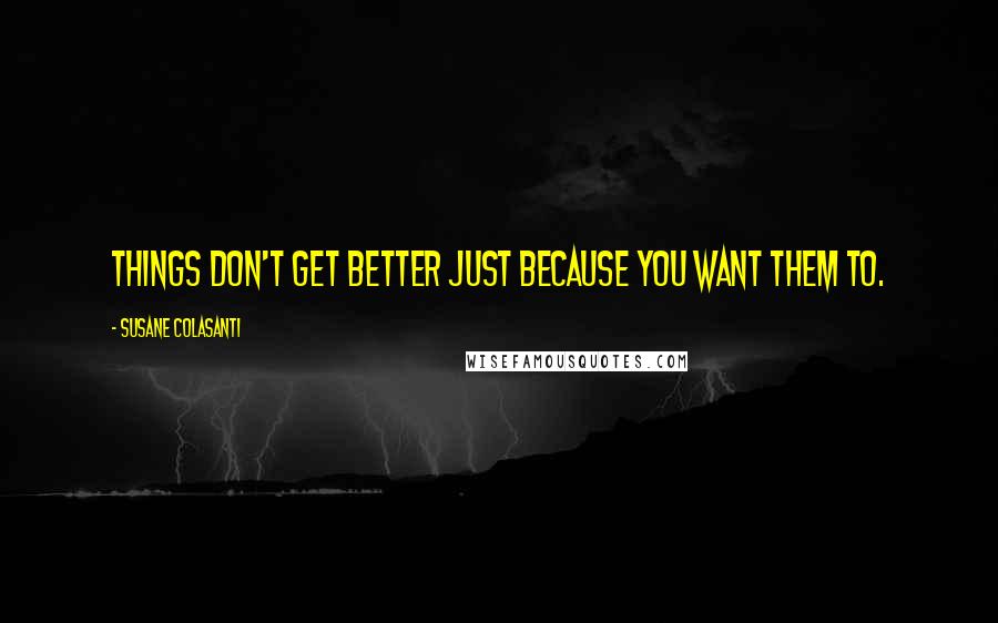 Susane Colasanti Quotes: Things don't get better just because you want them to.