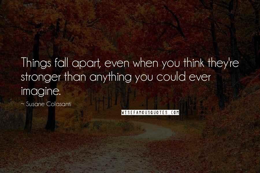 Susane Colasanti Quotes: Things fall apart, even when you think they're stronger than anything you could ever imagine.