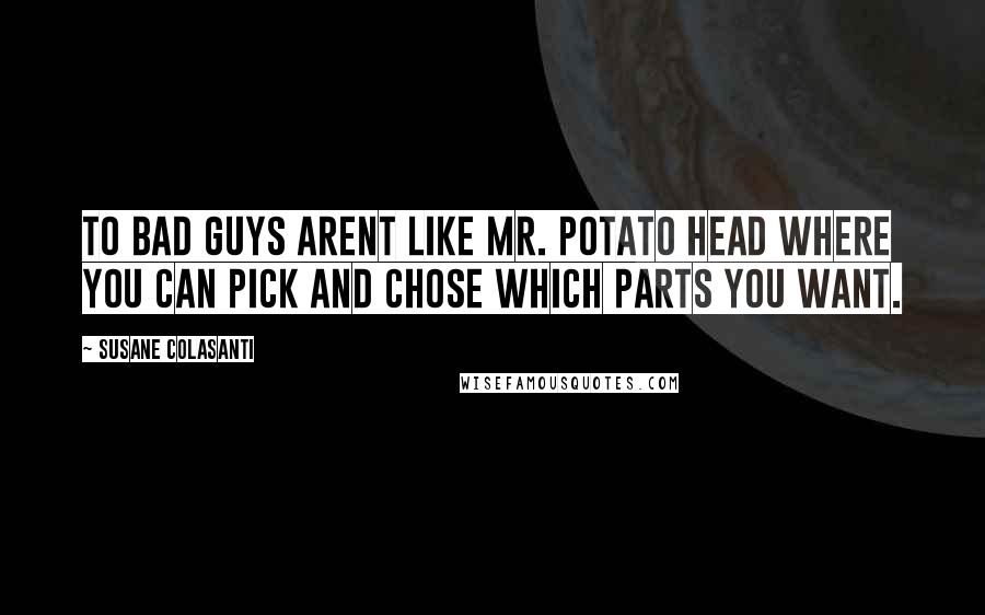 Susane Colasanti Quotes: To bad guys arent like Mr. Potato head where you can pick and chose which parts you want.