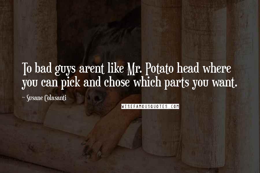 Susane Colasanti Quotes: To bad guys arent like Mr. Potato head where you can pick and chose which parts you want.