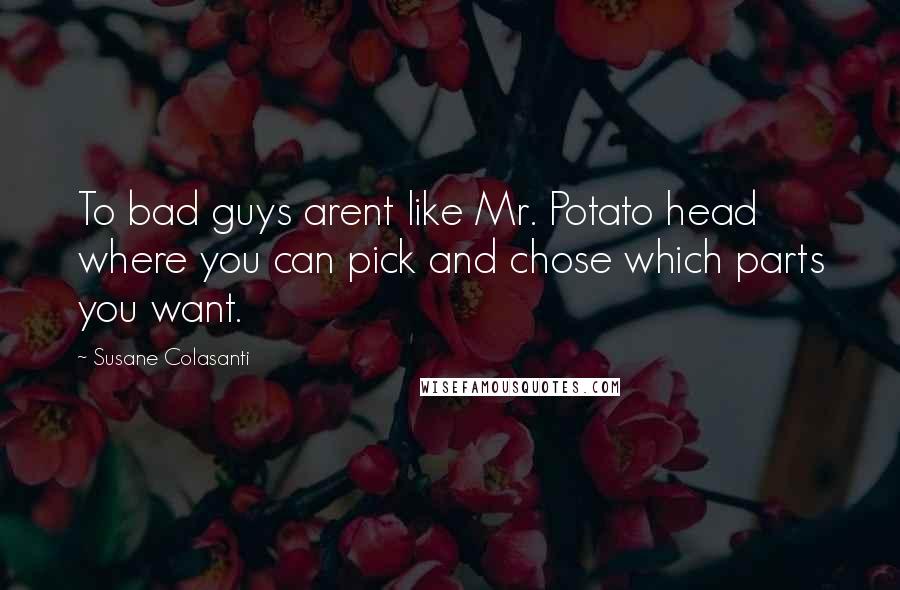 Susane Colasanti Quotes: To bad guys arent like Mr. Potato head where you can pick and chose which parts you want.