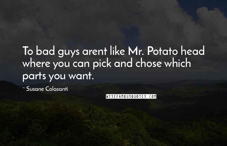 Susane Colasanti Quotes: To bad guys arent like Mr. Potato head where you can pick and chose which parts you want.