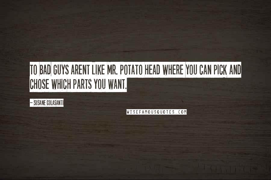 Susane Colasanti Quotes: To bad guys arent like Mr. Potato head where you can pick and chose which parts you want.