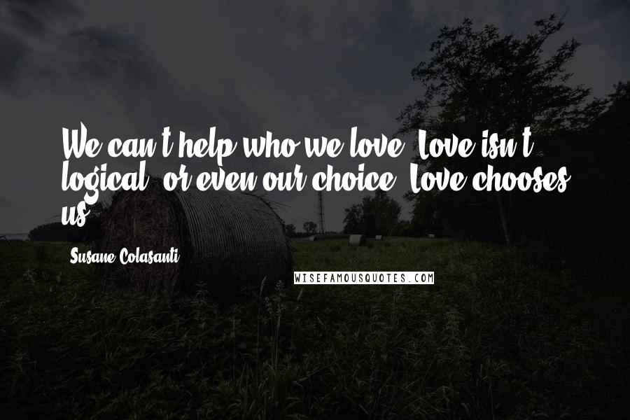 Susane Colasanti Quotes: We can't help who we love. Love isn't logical, or even our choice. Love chooses us.