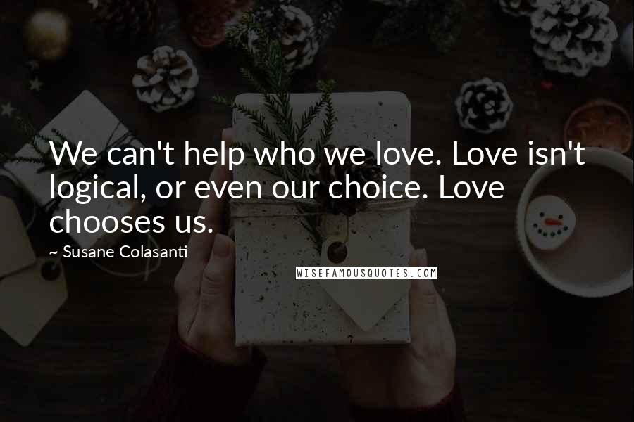 Susane Colasanti Quotes: We can't help who we love. Love isn't logical, or even our choice. Love chooses us.