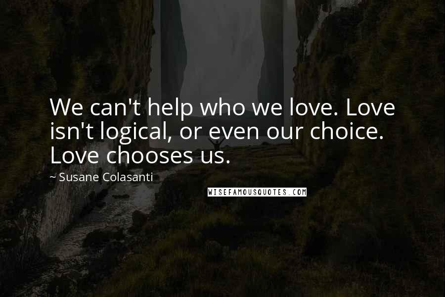 Susane Colasanti Quotes: We can't help who we love. Love isn't logical, or even our choice. Love chooses us.