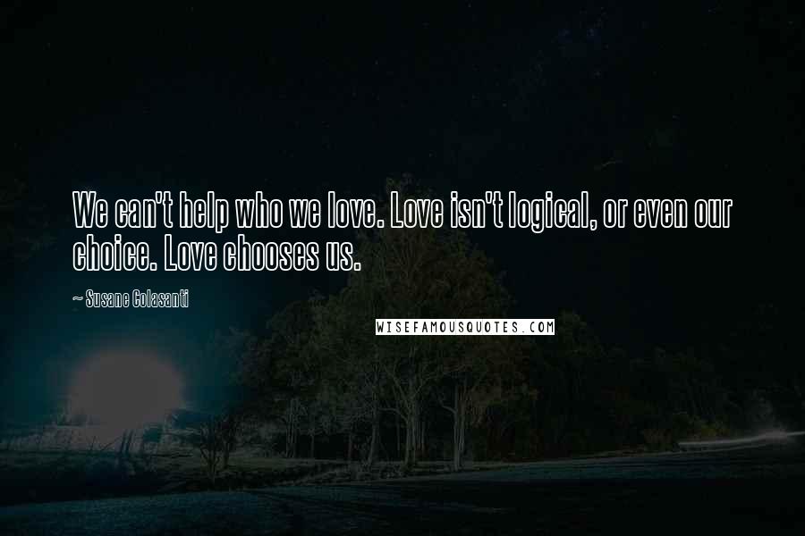 Susane Colasanti Quotes: We can't help who we love. Love isn't logical, or even our choice. Love chooses us.