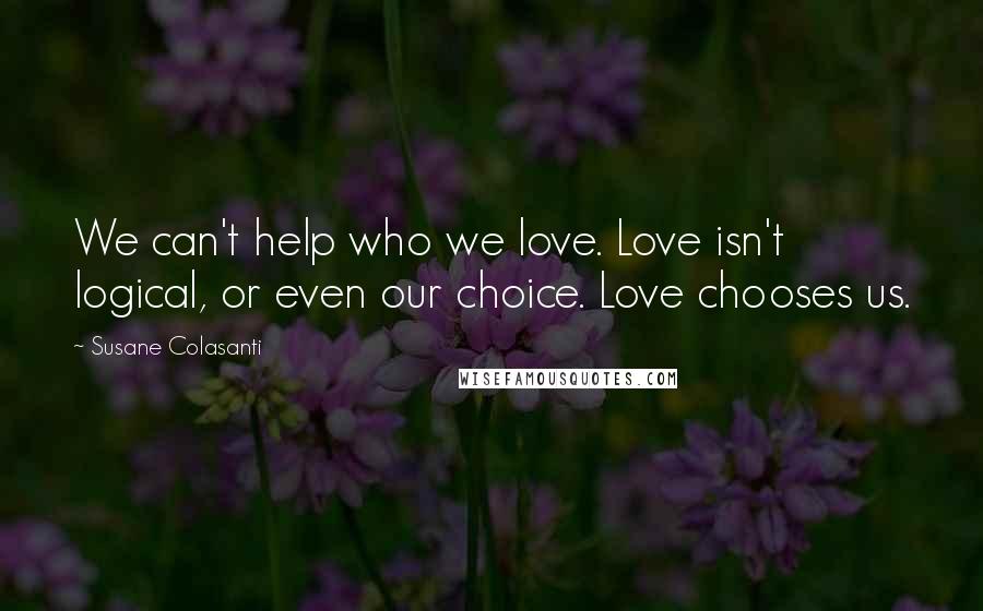 Susane Colasanti Quotes: We can't help who we love. Love isn't logical, or even our choice. Love chooses us.