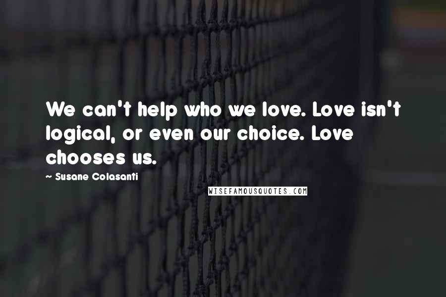 Susane Colasanti Quotes: We can't help who we love. Love isn't logical, or even our choice. Love chooses us.