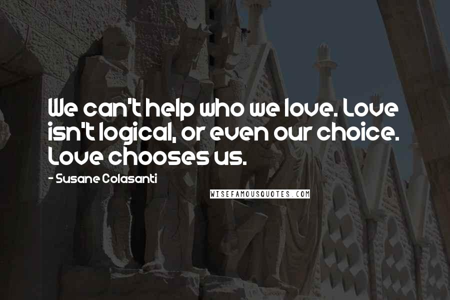 Susane Colasanti Quotes: We can't help who we love. Love isn't logical, or even our choice. Love chooses us.