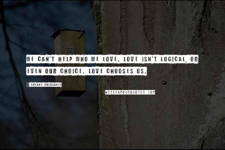 Susane Colasanti Quotes: We can't help who we love. Love isn't logical, or even our choice. Love chooses us.