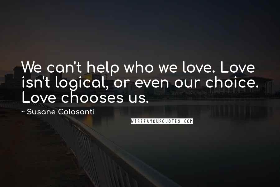 Susane Colasanti Quotes: We can't help who we love. Love isn't logical, or even our choice. Love chooses us.