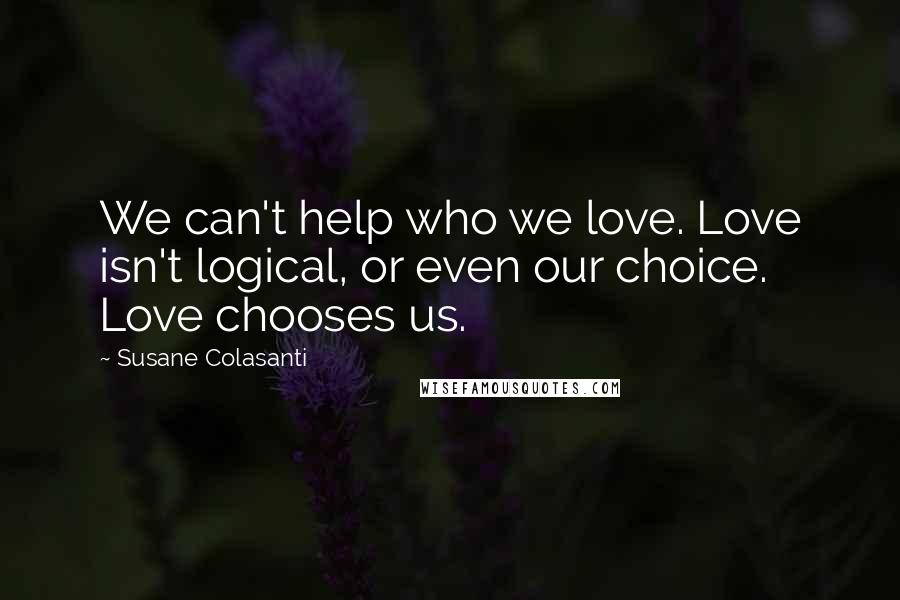 Susane Colasanti Quotes: We can't help who we love. Love isn't logical, or even our choice. Love chooses us.