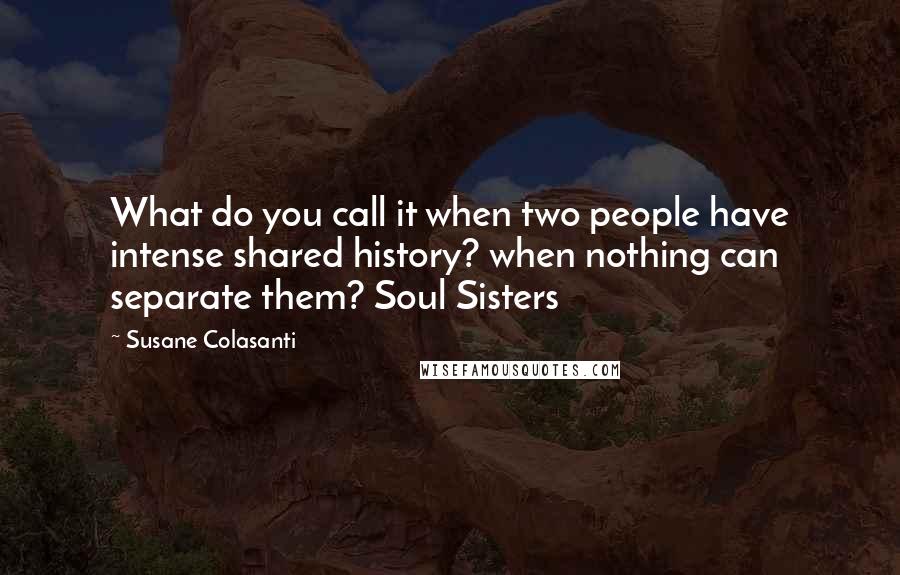 Susane Colasanti Quotes: What do you call it when two people have intense shared history? when nothing can separate them? Soul Sisters