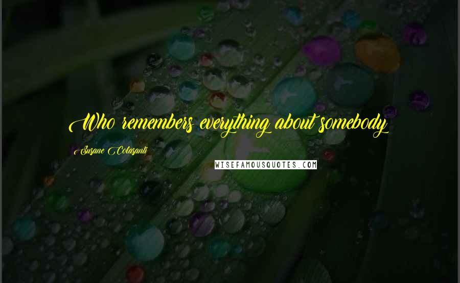 Susane Colasanti Quotes: Who remembers everything about somebody?