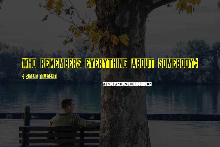 Susane Colasanti Quotes: Who remembers everything about somebody?