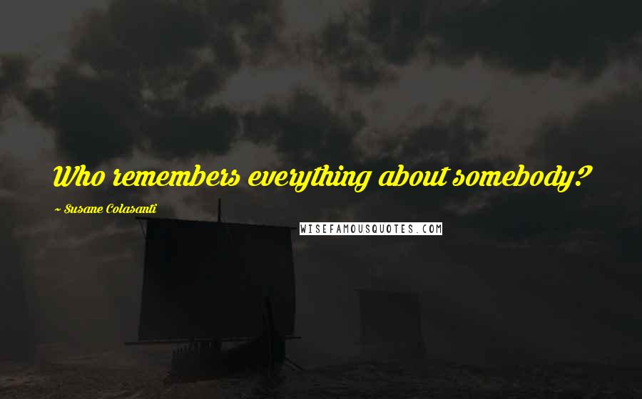 Susane Colasanti Quotes: Who remembers everything about somebody?