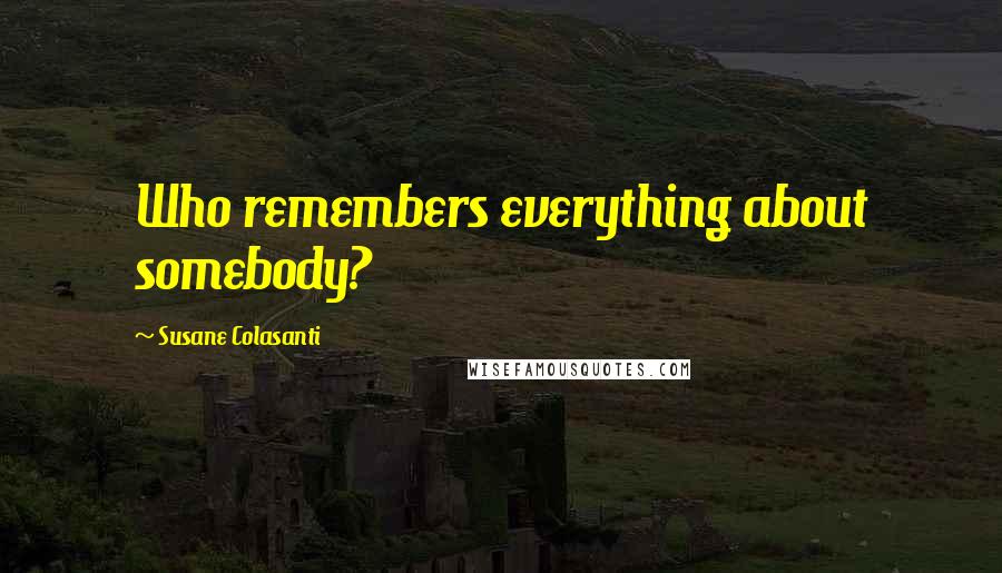 Susane Colasanti Quotes: Who remembers everything about somebody?