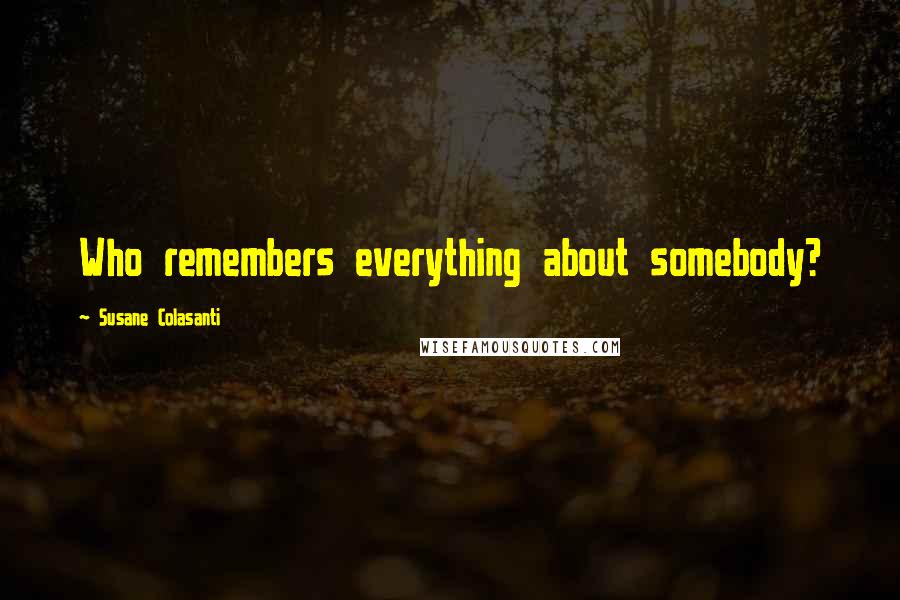 Susane Colasanti Quotes: Who remembers everything about somebody?