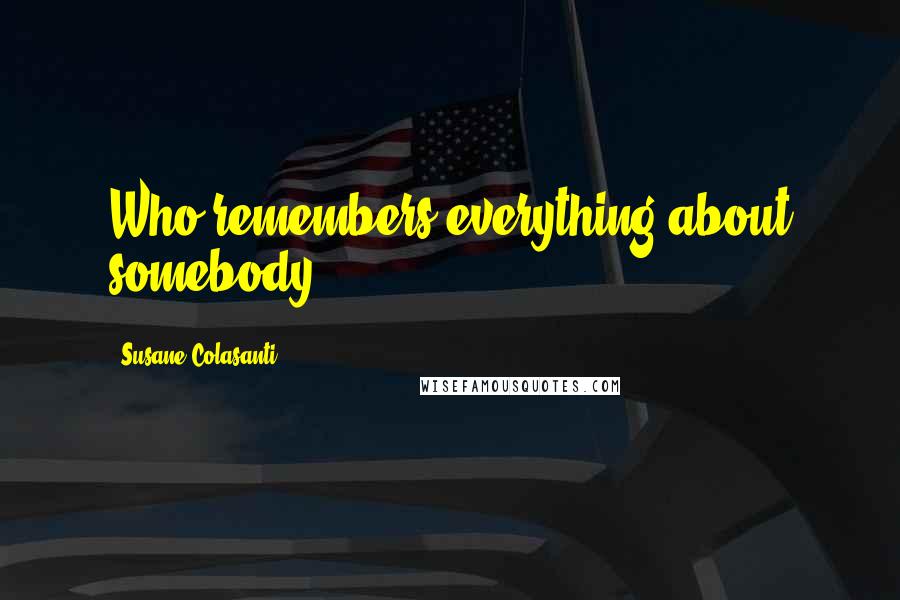 Susane Colasanti Quotes: Who remembers everything about somebody?