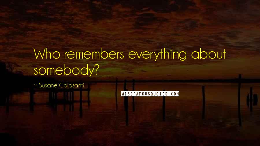 Susane Colasanti Quotes: Who remembers everything about somebody?