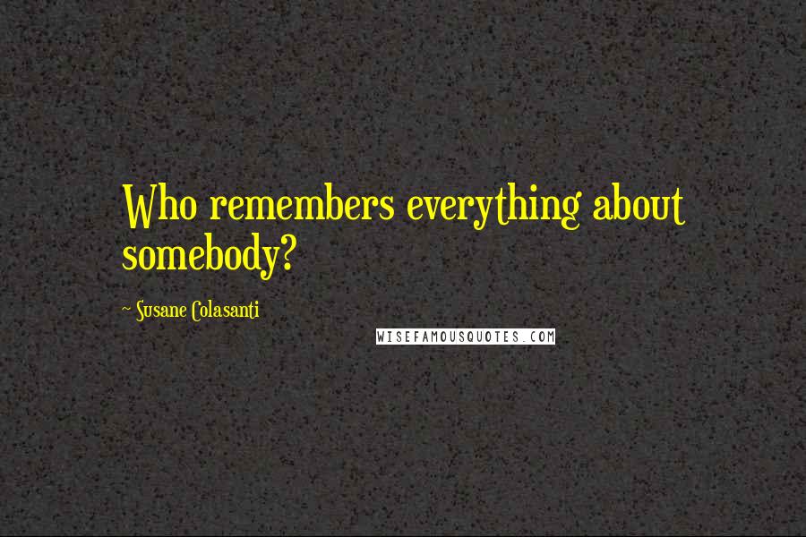 Susane Colasanti Quotes: Who remembers everything about somebody?