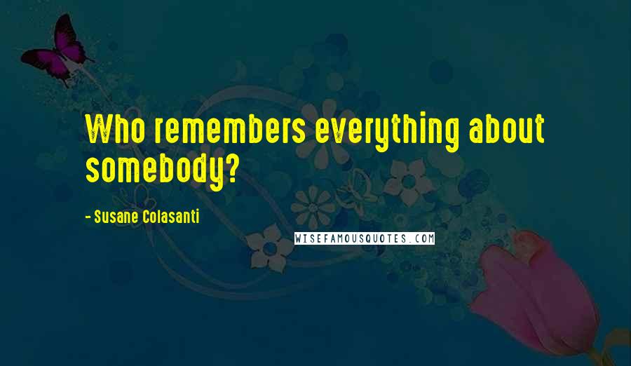 Susane Colasanti Quotes: Who remembers everything about somebody?