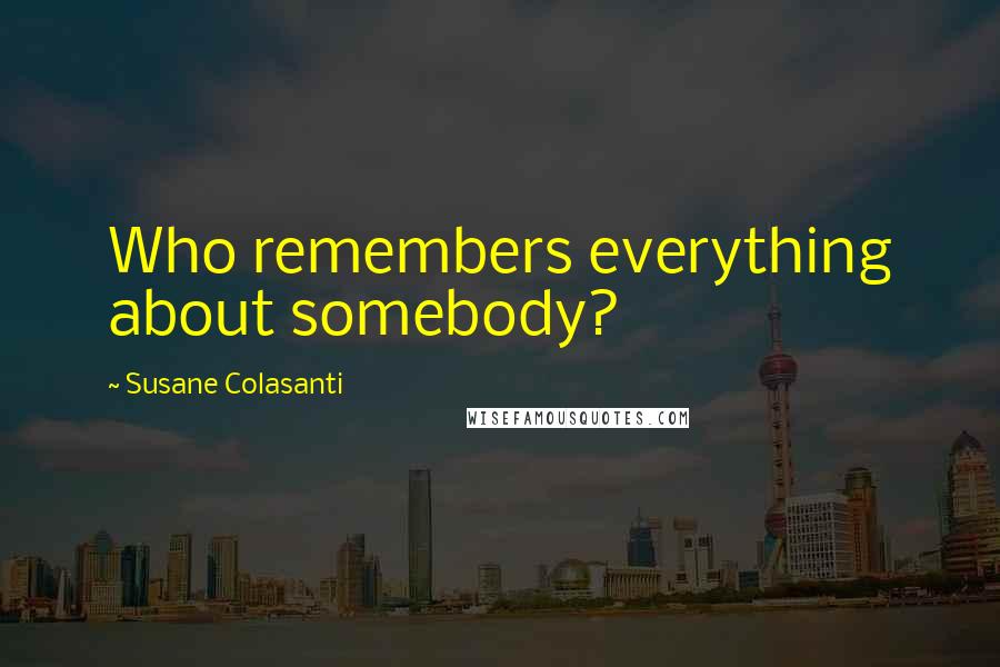 Susane Colasanti Quotes: Who remembers everything about somebody?