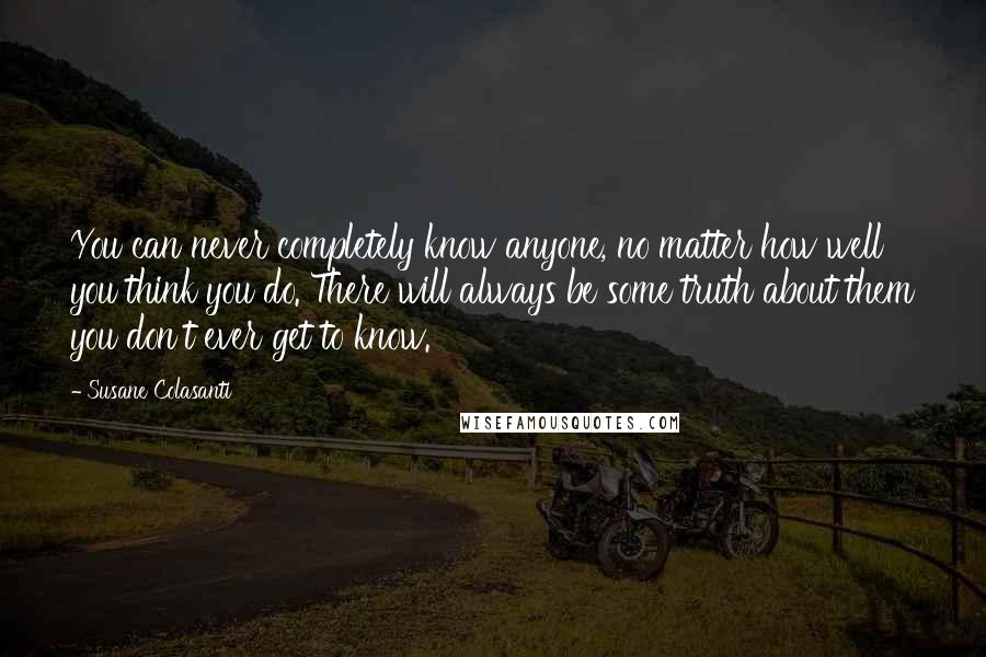 Susane Colasanti Quotes: You can never completely know anyone, no matter how well you think you do. There will always be some truth about them you don't ever get to know.