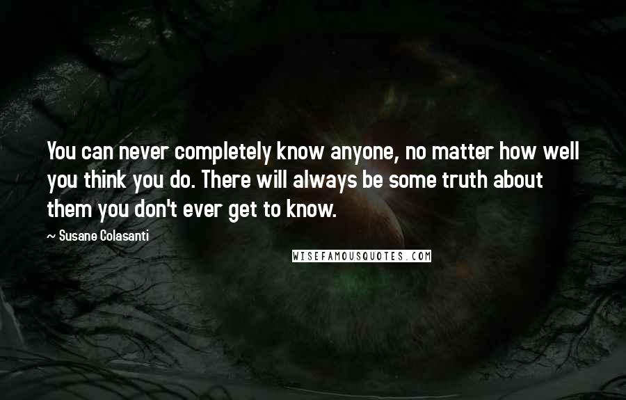 Susane Colasanti Quotes: You can never completely know anyone, no matter how well you think you do. There will always be some truth about them you don't ever get to know.