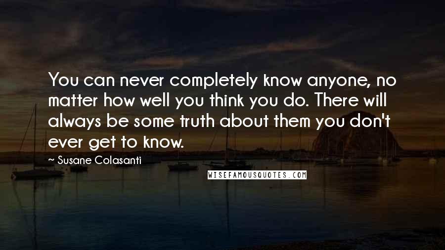 Susane Colasanti Quotes: You can never completely know anyone, no matter how well you think you do. There will always be some truth about them you don't ever get to know.