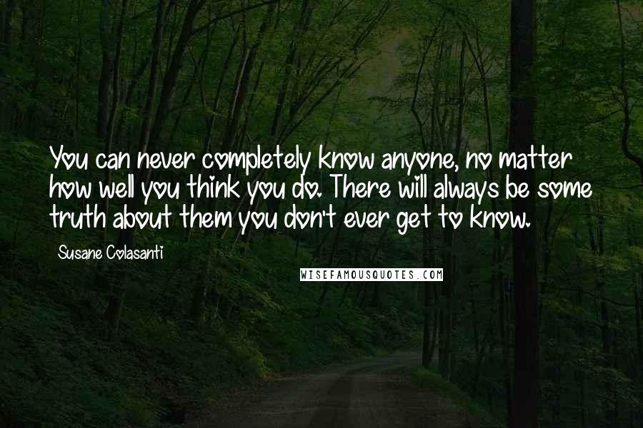 Susane Colasanti Quotes: You can never completely know anyone, no matter how well you think you do. There will always be some truth about them you don't ever get to know.