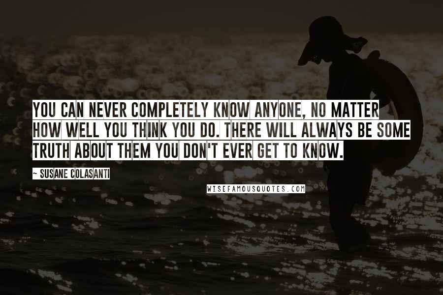 Susane Colasanti Quotes: You can never completely know anyone, no matter how well you think you do. There will always be some truth about them you don't ever get to know.