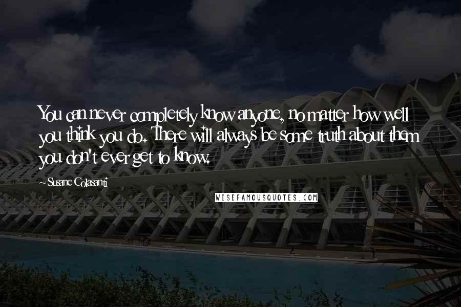 Susane Colasanti Quotes: You can never completely know anyone, no matter how well you think you do. There will always be some truth about them you don't ever get to know.