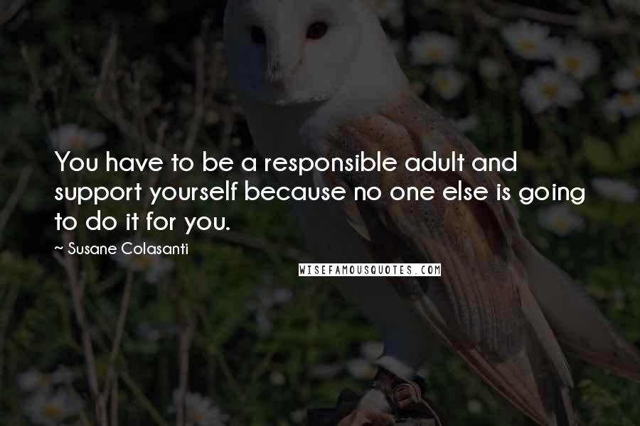 Susane Colasanti Quotes: You have to be a responsible adult and support yourself because no one else is going to do it for you.