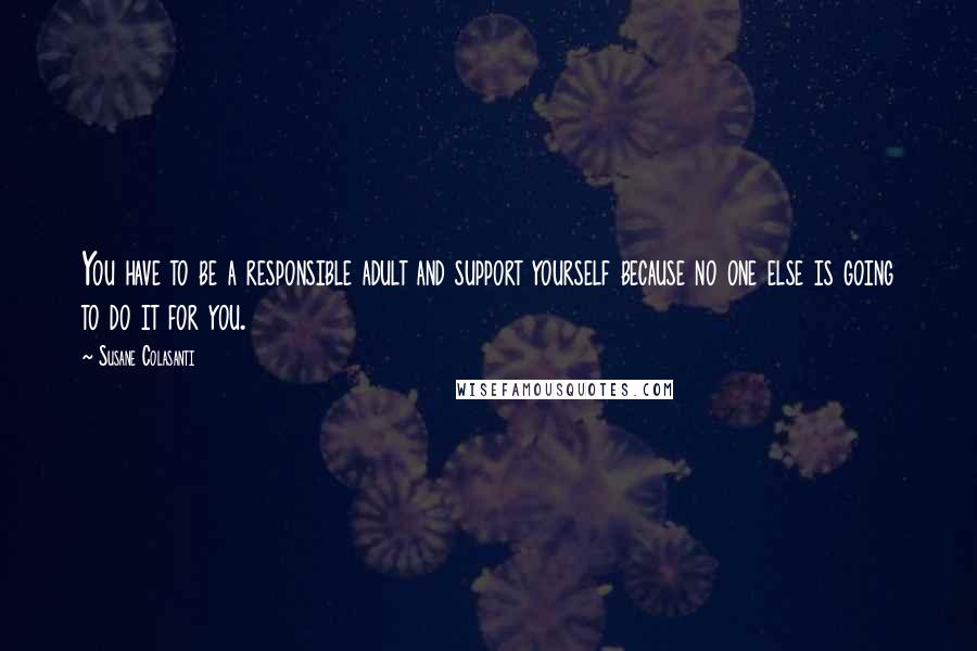 Susane Colasanti Quotes: You have to be a responsible adult and support yourself because no one else is going to do it for you.