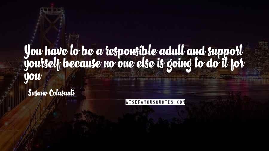 Susane Colasanti Quotes: You have to be a responsible adult and support yourself because no one else is going to do it for you.