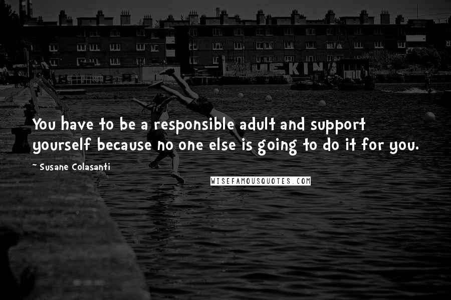 Susane Colasanti Quotes: You have to be a responsible adult and support yourself because no one else is going to do it for you.