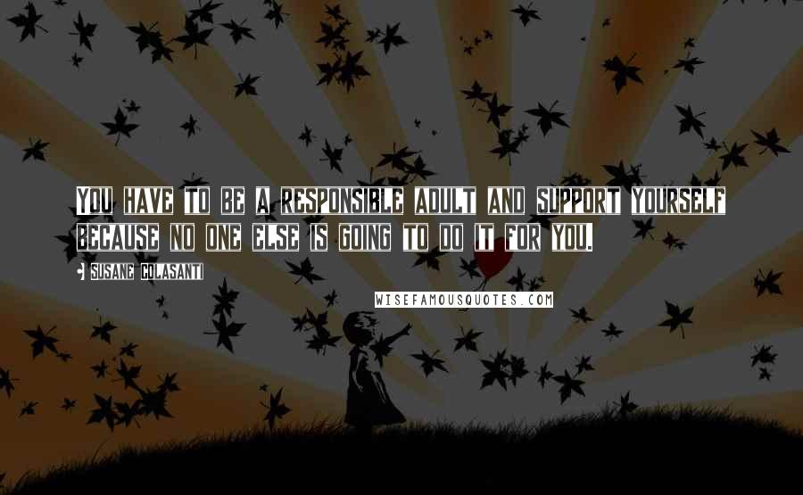 Susane Colasanti Quotes: You have to be a responsible adult and support yourself because no one else is going to do it for you.