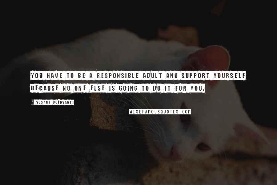 Susane Colasanti Quotes: You have to be a responsible adult and support yourself because no one else is going to do it for you.