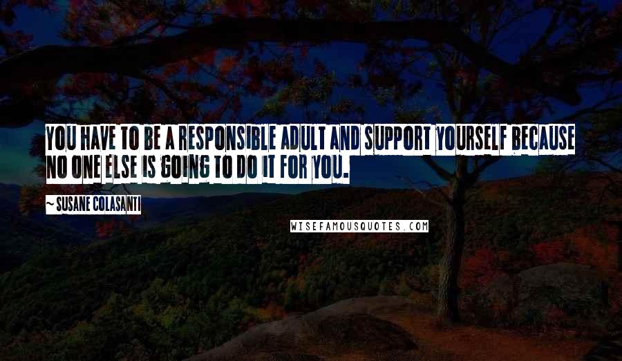 Susane Colasanti Quotes: You have to be a responsible adult and support yourself because no one else is going to do it for you.