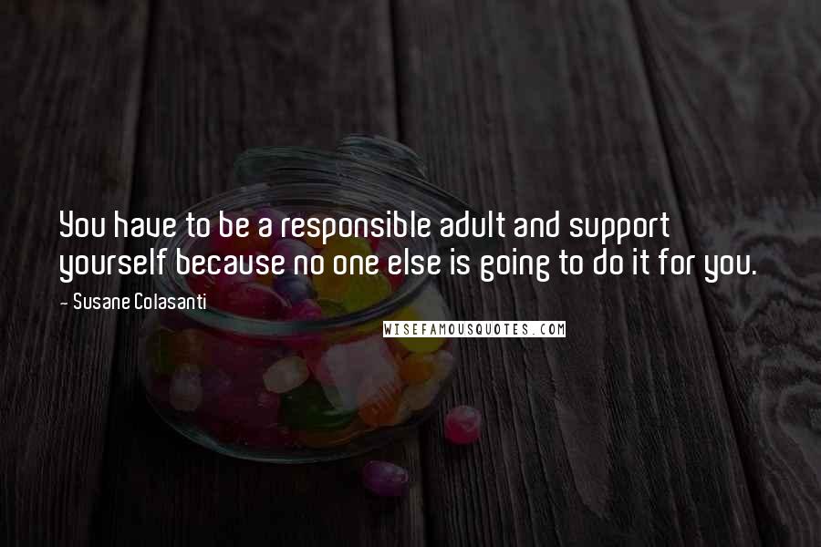 Susane Colasanti Quotes: You have to be a responsible adult and support yourself because no one else is going to do it for you.