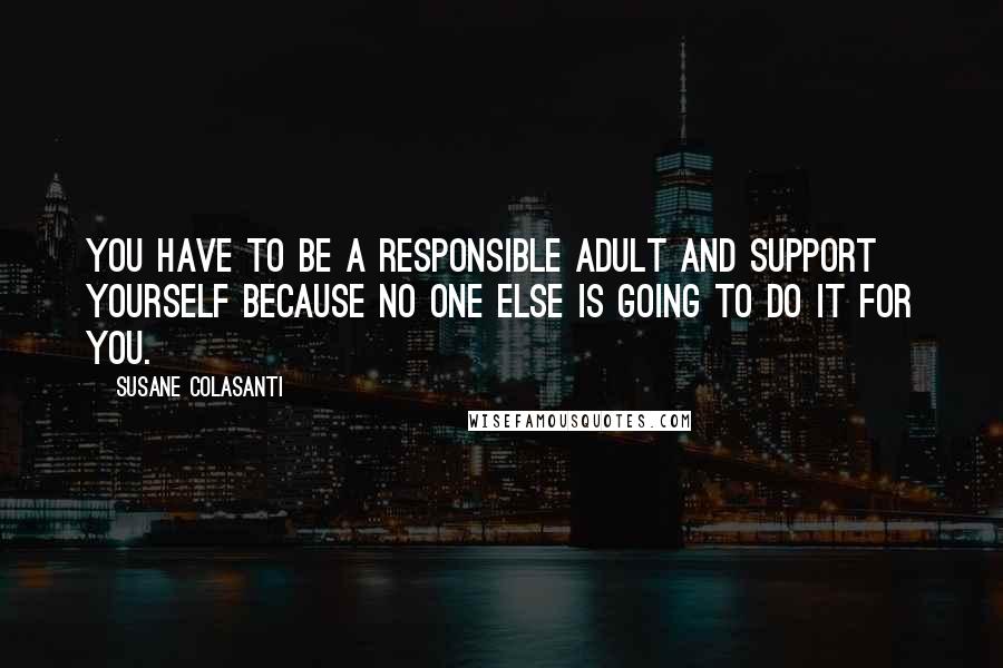 Susane Colasanti Quotes: You have to be a responsible adult and support yourself because no one else is going to do it for you.