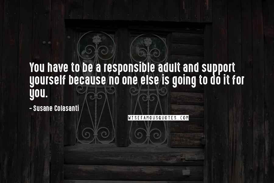 Susane Colasanti Quotes: You have to be a responsible adult and support yourself because no one else is going to do it for you.