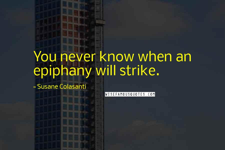 Susane Colasanti Quotes: You never know when an epiphany will strike.