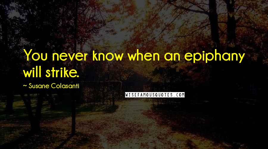 Susane Colasanti Quotes: You never know when an epiphany will strike.