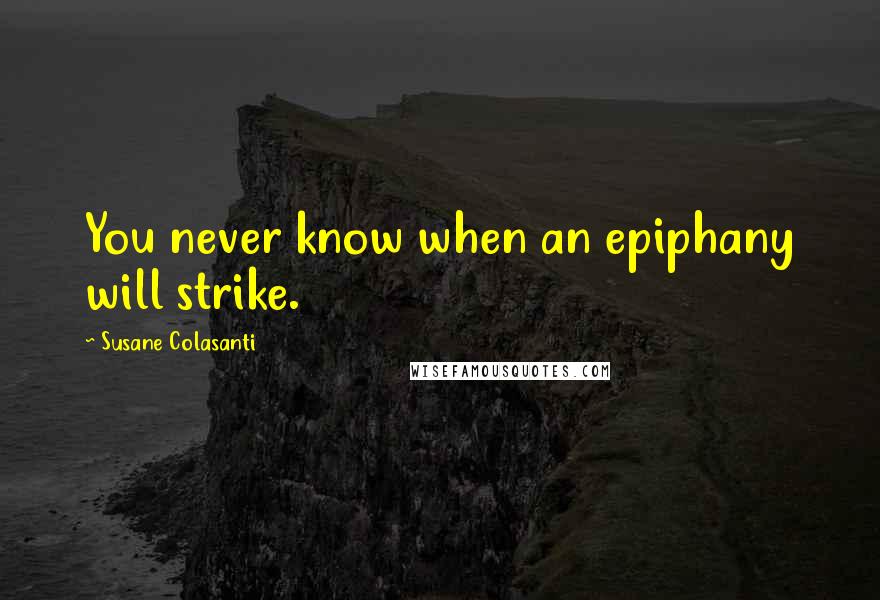 Susane Colasanti Quotes: You never know when an epiphany will strike.