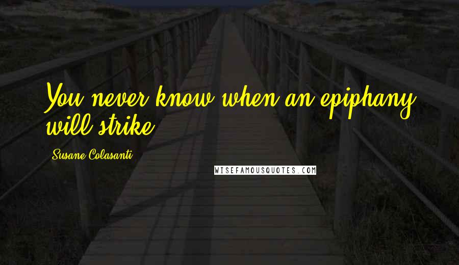 Susane Colasanti Quotes: You never know when an epiphany will strike.